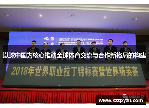 以球中国为核心推动全球体育交流与合作新格局的构建