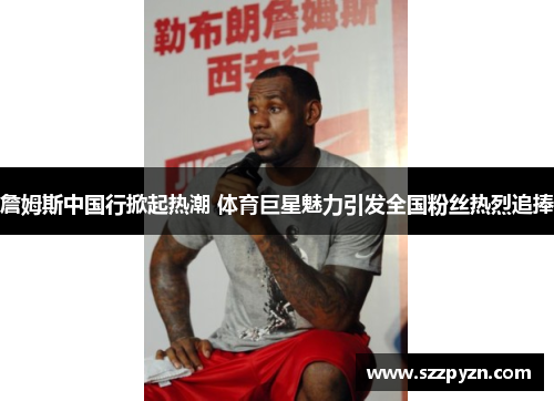 詹姆斯中国行掀起热潮 体育巨星魅力引发全国粉丝热烈追捧