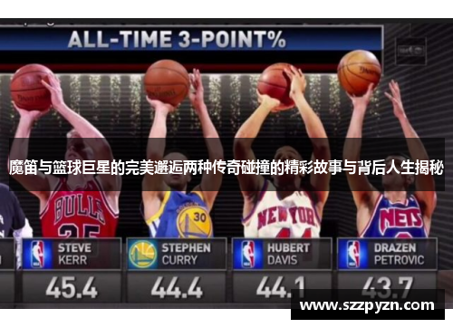 魔笛与篮球巨星的完美邂逅两种传奇碰撞的精彩故事与背后人生揭秘