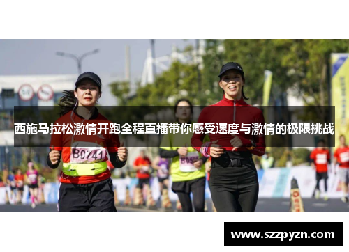 西施马拉松激情开跑全程直播带你感受速度与激情的极限挑战