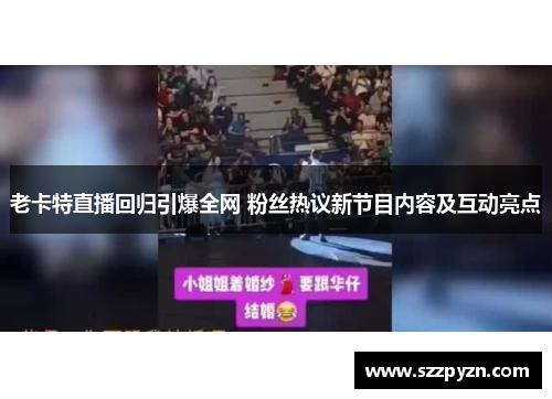 老卡特直播回归引爆全网 粉丝热议新节目内容及互动亮点