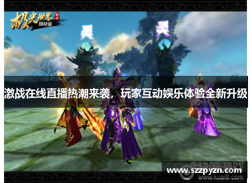 激战在线直播热潮来袭，玩家互动娱乐体验全新升级