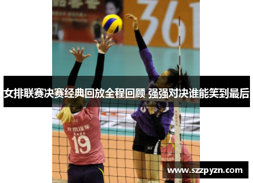 女排联赛决赛经典回放全程回顾 强强对决谁能笑到最后