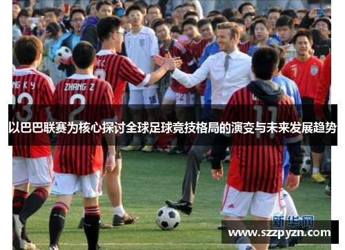 以巴巴联赛为核心探讨全球足球竞技格局的演变与未来发展趋势