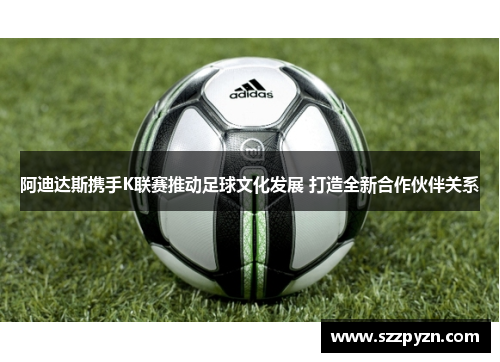 阿迪达斯携手K联赛推动足球文化发展 打造全新合作伙伴关系