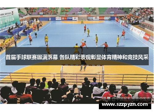 首届手球联赛圆满落幕 各队精彩表现彰显体育精神和竞技风采